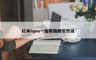 红米iqoo一加新旗舰引热议
