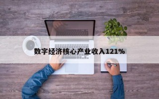 数字经济核心产业收入121%