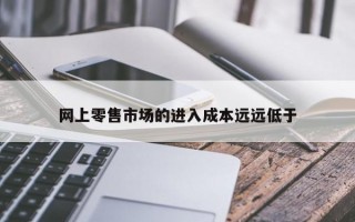 网上零售市场的进入成本远远低于