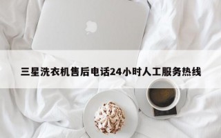 三星洗衣机售后电话24小时人工服务热线