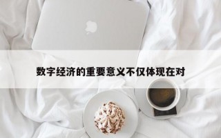 数字经济的重要意义不仅体现在对