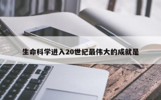 生命科学进入20世纪最伟大的成就是