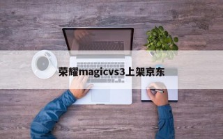 荣耀magicvs3上架京东