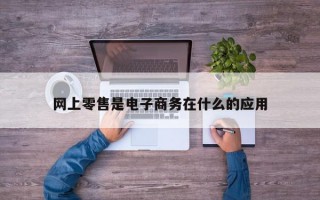 网上零售是电子商务在什么的应用