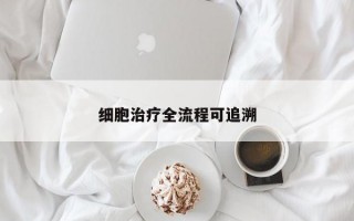细胞治疗全流程可追溯