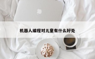 机器人编程对儿童有什么好处