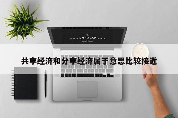 共享经济和分享经济属于意思比较接近-第1张图片-百科网-生活百科,科技百科,汽车百科,财经百科,情感百科,数码百科,旅游百科,运动百科,宠物百科,花鸟鱼虫等百科大全