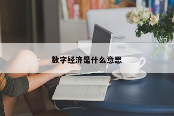 数字经济是什么意思-第1张图片-百科网-生活百科,科技百科,汽车百科,财经百科,情感百科,数码百科,旅游百科,运动百科,宠物百科,花鸟鱼虫等百科大全