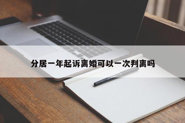 分居一年起诉离婚可以一次判离吗-第1张图片-百科网-生活百科,科技百科,汽车百科,财经百科,情感百科,数码百科,旅游百科,运动百科,宠物百科,花鸟鱼虫等百科大全