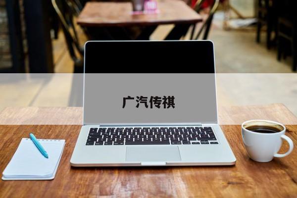 广汽传祺-第1张图片-百科网-生活百科,科技百科,汽车百科,财经百科,情感百科,数码百科,旅游百科,运动百科,宠物百科,花鸟鱼虫等百科大全