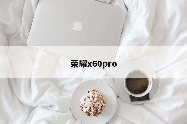 荣耀x60pro-第1张图片-百科网-生活百科,科技百科,汽车百科,财经百科,情感百科,数码百科,旅游百科,运动百科,宠物百科,花鸟鱼虫等百科大全